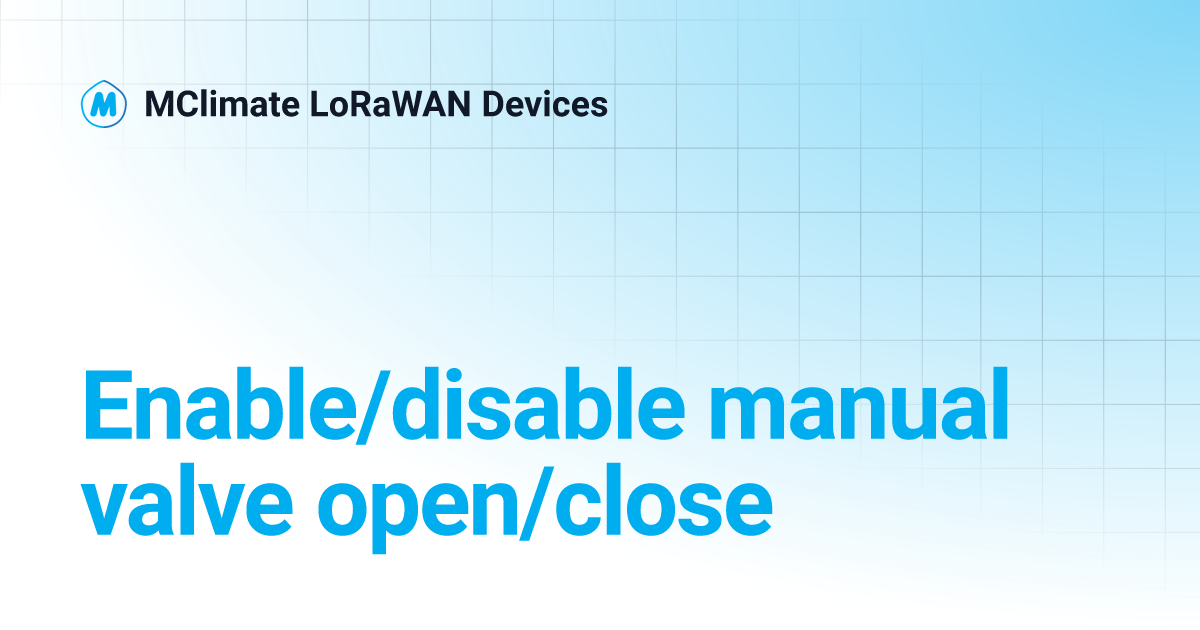 Enable/disable manual valve open/close | MClimate LoRaWAN Devices